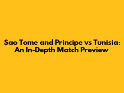 Sao Tome and Principe vs Tunisia: An In-Depth Match Preview