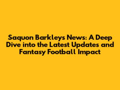 Saquon Barkley's News: A Deep Dive into the Latest Updates and Fantasy Football Impact