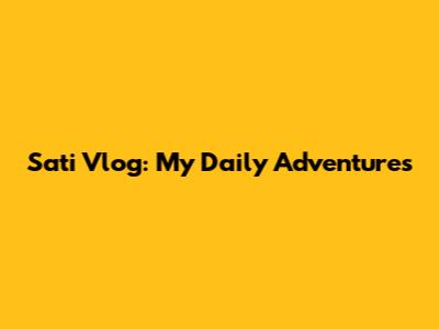 Sati Vlog: My Daily Adventures