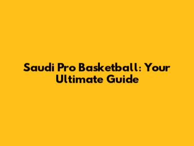 Saudi Pro Basketball: Your Ultimate Guide
