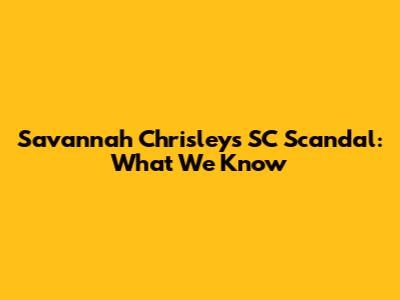 Savannah Chrisley's SC Scandal: What We Know
