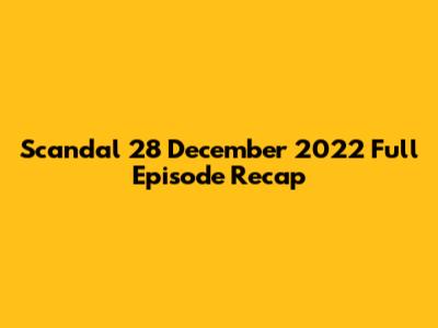 Scandal 28 December 2022 Full Episode Recap