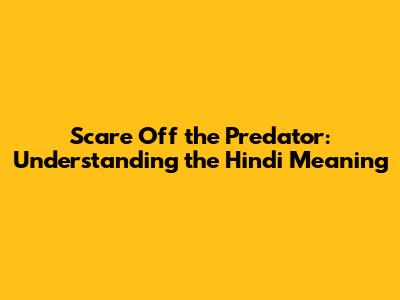 Scare Off the Predator: Understanding the Hindi Meaning
