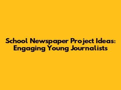 School Newspaper Project Ideas: Engaging Young Journalists
