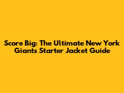 Score Big: The Ultimate New York Giants Starter Jacket Guide