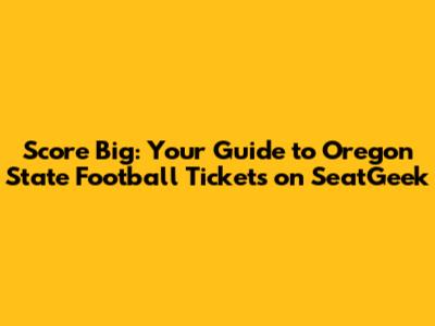 Score Big: Your Guide to Oregon State Football Tickets on SeatGeek