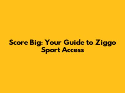 Score Big: Your Guide to Ziggo Sport Access