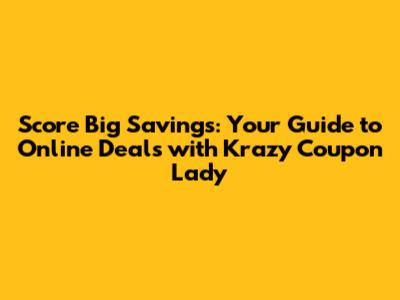 Score Big Savings: Your Guide to Online Deals with Krazy Coupon Lady