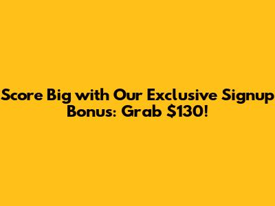 Score Big with Our Exclusive Signup Bonus: Grab $130!