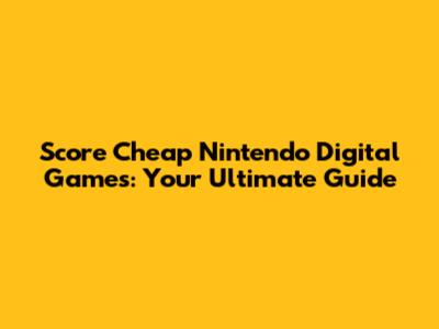 Score Cheap Nintendo Digital Games: Your Ultimate Guide