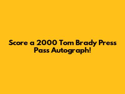 Score a 2000 Tom Brady Press Pass Autograph!