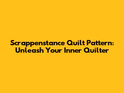 Scrappenstance Quilt Pattern: Unleash Your Inner Quilter