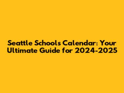 Seattle Schools Calendar: Your Ultimate Guide for 2024-2025