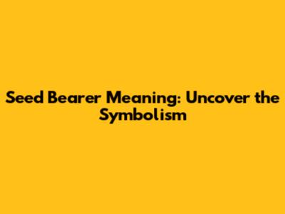 Seed Bearer Meaning: Uncover the Symbolism