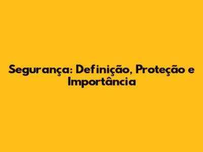 Segurança: Definição, Proteção e Importância