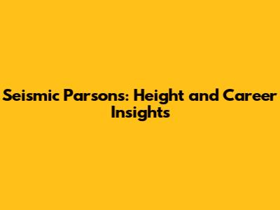 Seismic Parsons: Height and Career Insights