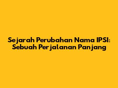 Sejarah Perubahan Nama IPSI: Sebuah Perjalanan Panjang