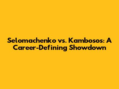 Selomachenko vs. Kambosos: A Career-Defining Showdown