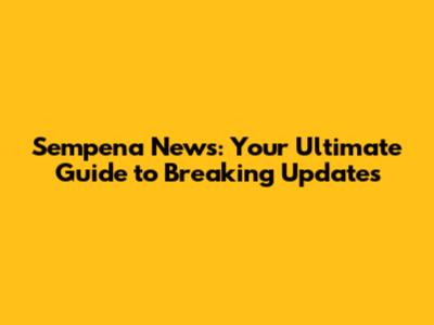 Sempena News: Your Ultimate Guide to Breaking Updates
