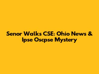 Senor Walks CSE: Ohio News & Ipse Oscpse Mystery