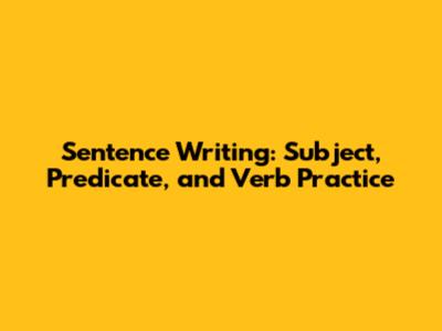 Sentence Writing: Subject, Predicate, and Verb Practice