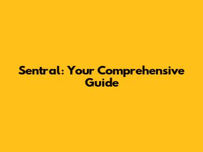 Sentral: Your Comprehensive Guide