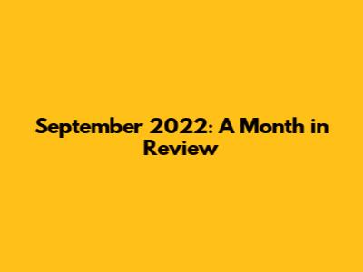 September 2022: A Month in Review