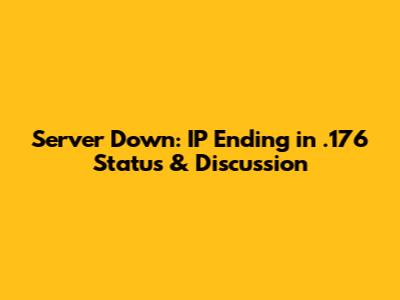 Server Down: IP Ending in .176 Status & Discussion