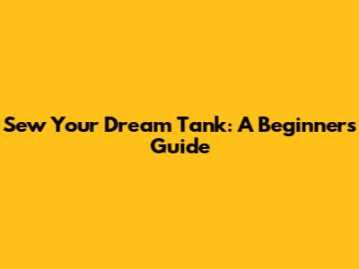 Sew Your Dream Tank: A Beginner's Guide