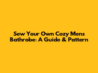Sew Your Own Cozy Men's Bathrobe: A Guide & Pattern