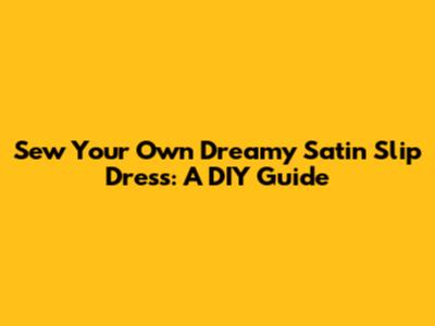Sew Your Own Dreamy Satin Slip Dress: A DIY Guide