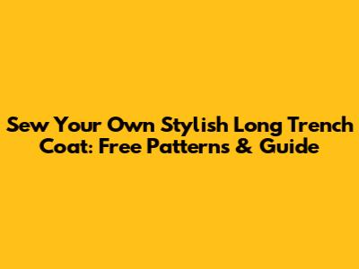 Sew Your Own Stylish Long Trench Coat: Free Patterns & Guide
