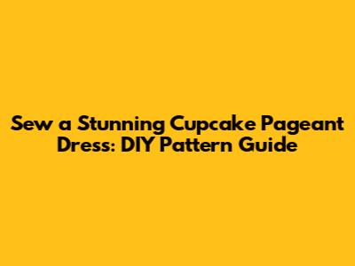 Sew a Stunning Cupcake Pageant Dress: DIY Pattern Guide