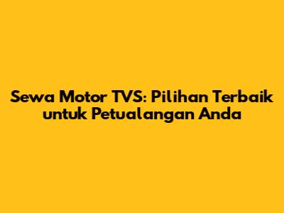 Sewa Motor TVS: Pilihan Terbaik untuk Petualangan Anda