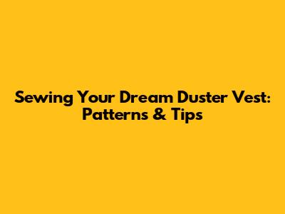 Sewing Your Dream Duster Vest: Patterns & Tips