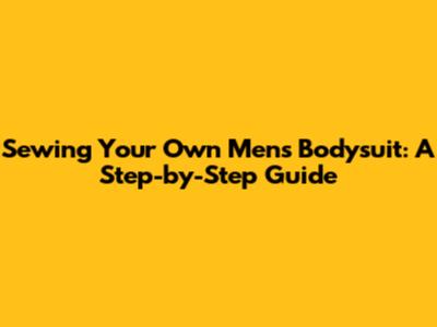 Sewing Your Own Men's Bodysuit: A Step-by-Step Guide