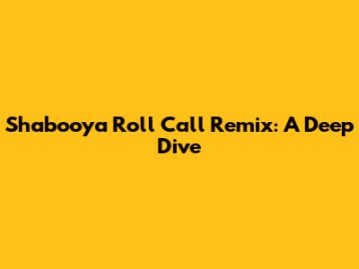 Shabooya Roll Call Remix: A Deep Dive