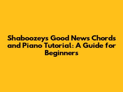 Shaboozey's 'Good News' Chords and Piano Tutorial: A Guide for Beginners