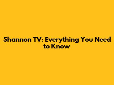 Shannon TV: Everything You Need to Know
