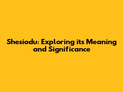 Shesiodu: Exploring its Meaning and Significance