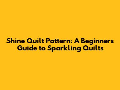 Shine Quilt Pattern: A Beginner's Guide to Sparkling Quilts