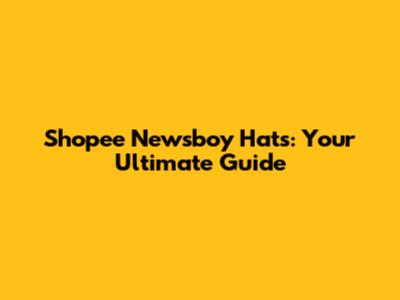 Shopee Newsboy Hats: Your Ultimate Guide