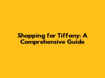 Shopping for Tiffany: A Comprehensive Guide