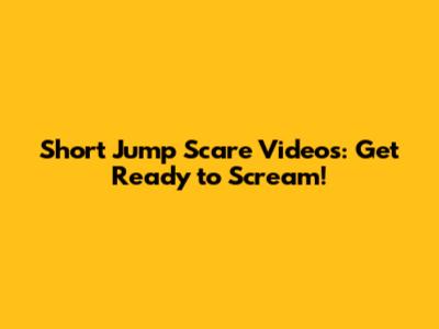 Short Jump Scare Videos: Get Ready to Scream!