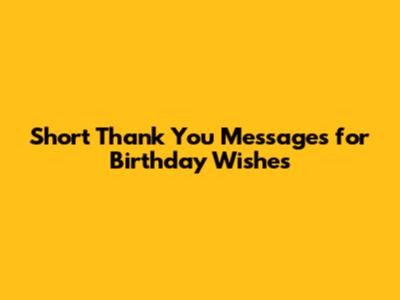 Short Thank You Messages for Birthday Wishes