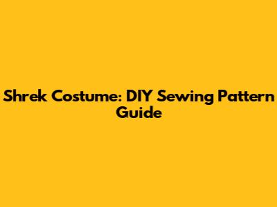 Shrek Costume: DIY Sewing Pattern Guide
