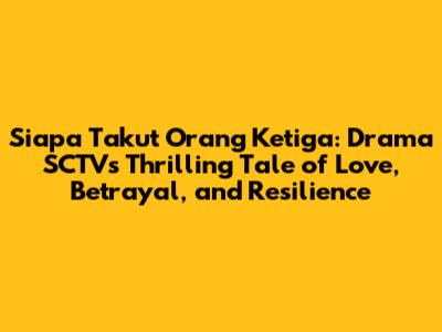 Siapa Takut Orang Ketiga: Drama SCTV's Thrilling Tale of Love, Betrayal, and Resilience