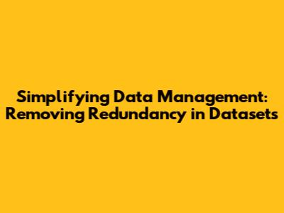 Simplifying Data Management: Removing Redundancy in Datasets