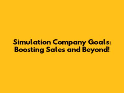 Simulation Company Goals: Boosting Sales and Beyond!