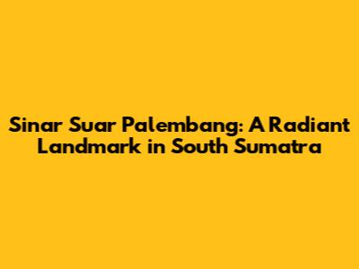 Sinar Suar Palembang: A Radiant Landmark in South Sumatra